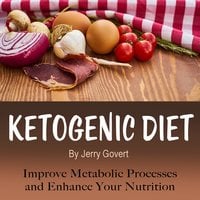 Ketogenic Diet: Improve Metabolic Processes and Enhance Your Nutrition - Jerry Govert