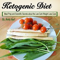 Ketogenic Diet: Meal Prep and Scientific Secrets about the Low-Carb Weight Loss Cure - Maddy Vogel