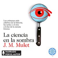 La ciencia en la sombra: Los crímenes más célebres de la historia, las series y el cine, a la luz de la ciencia forense - J.M. Mulet
