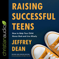 Raising Successful Teens: How to Help Your Child Honor God and Live Wisely - Jeffrey Dean