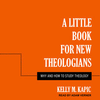 A Little Book for New Theologians: Why and How to Study Theology - Kelly M. Kapic