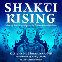 Shakti Rising: Embracing Shadow and Light on the Goddess Path to Wholeness - Kavitha M. Chinnaiyan, MD