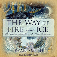 The Way of Fire and Ice: The Living Tradition of Norse Paganism - Ryan Smith