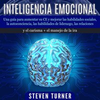Inteligencia Emocional: Una guía para aumentar su CE y mejorar las habilidades sociales, la autoconciencia, las habilidades de liderazgo, las relaciones y el carisma + el manejo de la ira - Steven Turner