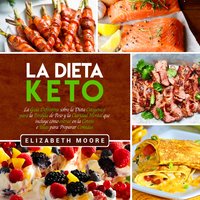 La Dieta Keto: La Guía Definitiva sobre la Dieta Cetogénica para la Pérdida de Peso y la Claridad Mental que incluye cómo entrar en la Cetosis e Ideas para Preparar Comidas - Elizabeth Moore