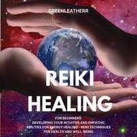 Reiki Healing for Beginners: Developing Your Intuitive and Empathic Abilities for Energy Healing - Reiki Techniques for Health and Well-being - Greenleatherr