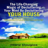 The Life-Changing Magic of Decluttering Your Mind By Decluttering Your House - Marie Douglas