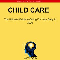 Child Care: The Ultimate Guide to Caring For Your Baby in 2020 - Jay Lorin