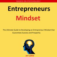 Entrepreneurs Mindset: The Ultimate Guide to Developing an Entrepreneur Mindset that Guarantees Success and Prosperity - Jay Lorin