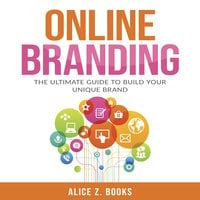 Online Branding: The Ultimate Guide to Build Your Unique Brand - Alice Z. Books