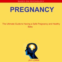 Pregnancy: The Ultimate Guide to Having a Safe Pregnancy and Healthy Baby - Jay Lorin