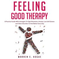 Feeling Good Therapy: A Practical Guide With Strategies To Fight Pessimism, Anxiety, Low Self-Esteem and Other Disorders To Feel Better Every Day - Warren E. Hogue