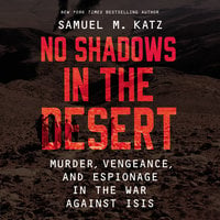 No Shadows in the Desert: Murder, Espionage, Vengeance, and the Untold Story of the Destruction of ISIS - Samuel M. Katz