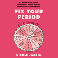 Fix Your Period: Six Weeks to Banish Bloating, Conquer Cramps, Manage Moodiness, and Ignite Lasting Hormone Balance - Nicole Jardim