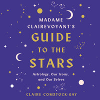 Madame Clairevoyant's Guide to the Stars: Astrology, Our Icons, and Our Selves - Claire Comstock-Gay