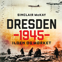 Dresden 1945 - Ilden og mørket - Sinclair Mckay, Sinclair McKay