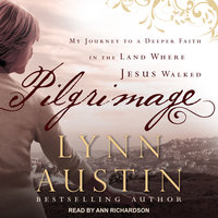 Pilgrimage: My Journey to A Deeper Faith In The Land Where Jesus Walked - Lynn Austin
