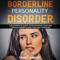 Borderline Personality Disorder: The Complete Guide to Recovering from BPD Through Mindfulness and New Therapies - Franz Bement