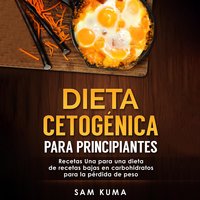 Dieta cetogénica para principiantes: Recetas Una para una dieta de recetas bajas en carbohidratos para la pérdida de peso (Spanish Edition) - Sam Kuma