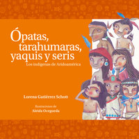 Ópatas, tarahumaras, yaquis y seris. Los indígenas de Aridoamérica - Lourdes Aguilar Salas