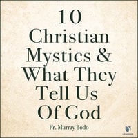 10 Christian Mystics and What They Tell Us of God - Murray Bodo