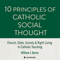 10 Principles of Catholic Social Thought: Church, State, Society & Right Living in Catholic Teaching - William J. Byron