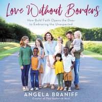 Love Without Borders: How Bold Faith Opens the Door to Embracing the Unexpected - Angela Braniff