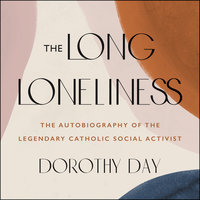 The Long Loneliness: The Autobiography of the Legendary Catholic Social Activist - Dorothy Day