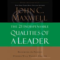 The 21 Indispensable Qualities of a Leader: Becoming the Person Others Will Want to Follow - John C. Maxwell