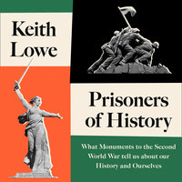 Prisoners of History: What Monuments to the Second World War Tell Us About Our History and Ourselves - Keith Lowe