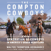 The Compton Cowboys: The New Generation of Cowboys in America's Urban Heartland - Walter Thompson-Hernandez