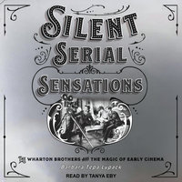 Silent Serial Sensations: The Wharton Brothers and the Magic of Early Cinema - Barbara Tepa Lupack