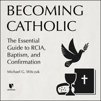 Becoming Catholic: The Essential Guide to RCIA, Baptism, and Confirmation - Michael G. Witczak