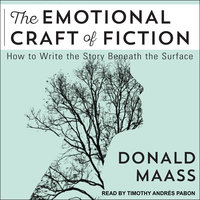 The Emotional Craft of Fiction: How to Write the Story Beneath the Surface - Donald Maass