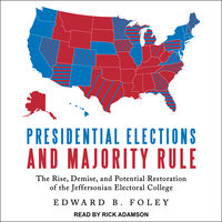 Presidential Elections and Majority Rule: The Rise, Demise, and Potential Restoration of the Jeffersonian Electoral College - Edward B. Foley