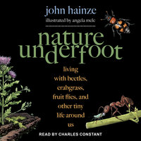 Nature Underfoot: Living with Beetles, Crabgrass, Fruit Flies, and Other Tiny Life Around Us - John Hainze