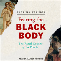 Fearing the Black Body: The Racial Origins of Fat Phobia - Sabrina Strings