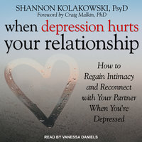 When Depression Hurts Your Relationship: How to Regain Intimacy and Reconnect with Your Partner When You're Depressed - Shannon Kolakowski, PsyD