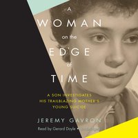 A Woman on the Edge of Time: A Son Investigates His Trailblazing Mother’s Young Suicide - Jeremy Gavron