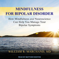 Mindfulness for Bipolar Disorder: How Mindfulness and Neuroscience Can Help You Manage Your Bipolar Symptoms - William R. Marchand, MD
