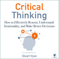 Critical Thinking: How to Effectively Reason, Understand Irrationality, and Make Better Decisions - Stuart Vyse