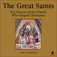 The Great Saints: 5 Doctors of the Church Who Shaped Christianity - Colt C. Anderson