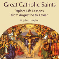 Great Catholic Saints: Explore Life Lessons from Augustine to Xavier - John Jay Hughes