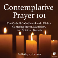 Contemplative Prayer 101: The Catholic's Guide to Lectio Divina, Centering Prayer Mysticism, and Spiritual Growth - Kathryn J. Hermes