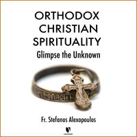 Orthodox Christian Spirituality: Glimpse the Unknown - Stefanos Alexopoulos