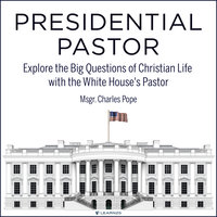 Presidential Pastor: Explore the Big Questions of Christian Life with the White House's Pastor - Charles Pope