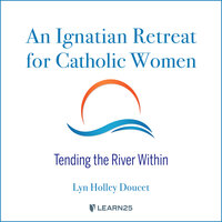 An Ignatian Retreat for Catholic Women: Tending the River Within - Lyn H. Doucet