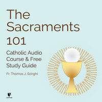 The Sacraments 101: Catholic Audio Course & Free Study Guide - Thomas J. Scirghi