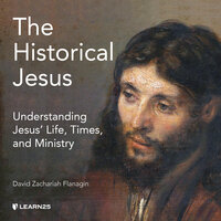 The Historical Jesus: Understanding Jesus' Life, Times, and Ministry - David Z. Flanagin