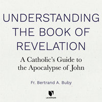 Understanding The Book of Revelation: A Catholic’s Guide to the Apocalypse of John - Bertrand A. Buby